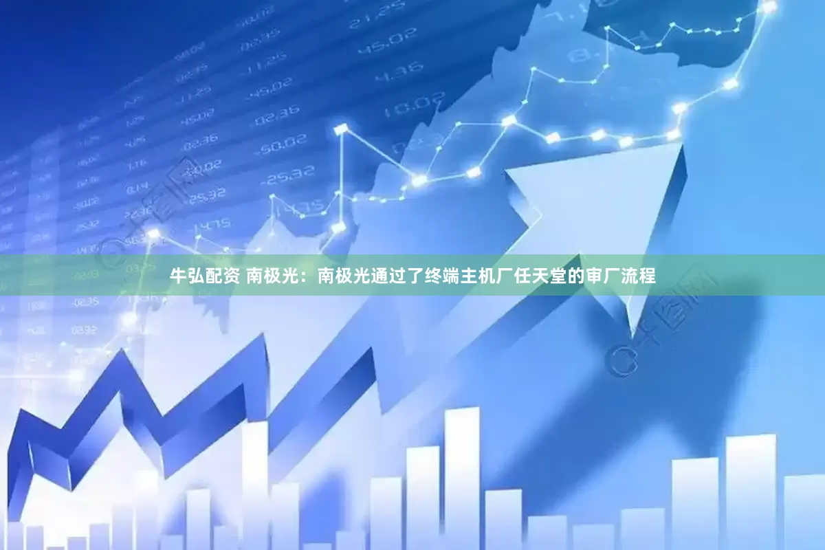 牛弘配资 南极光：南极光通过了终端主机厂任天堂的审厂流程