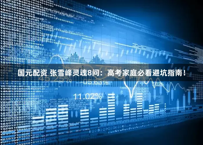 国元配资 张雪峰灵魂8问：高考家庭必看避坑指南！
