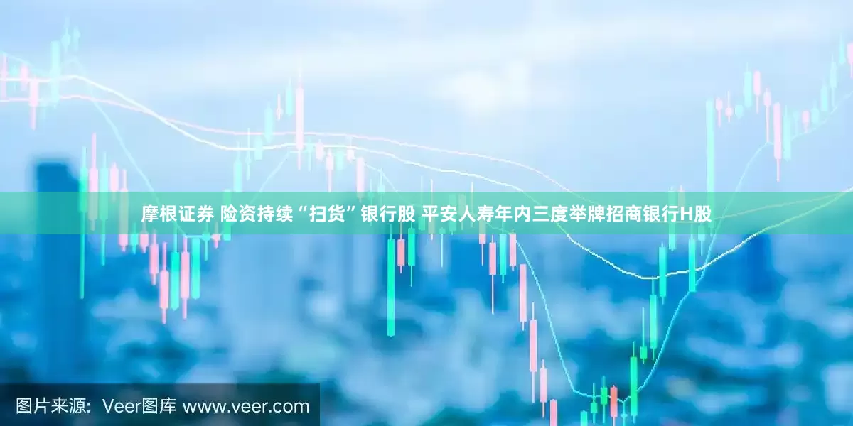 摩根证券 险资持续“扫货”银行股 平安人寿年内三度举牌招商银行H股