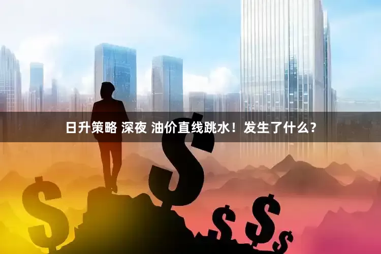 日升策略 深夜 油价直线跳水！发生了什么？