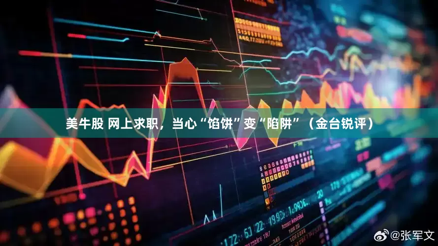 美牛股 网上求职，当心“馅饼”变“陷阱”（金台锐评）