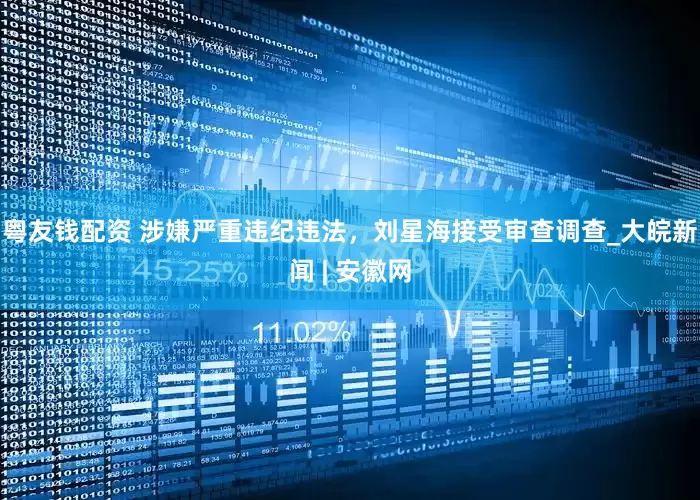 粤友钱配资 涉嫌严重违纪违法，刘星海接受审查调查_大皖新闻 | 安徽网
