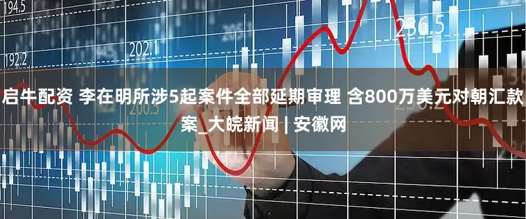 启牛配资 李在明所涉5起案件全部延期审理 含800万美元对朝汇款案_大皖新闻 | 安徽网