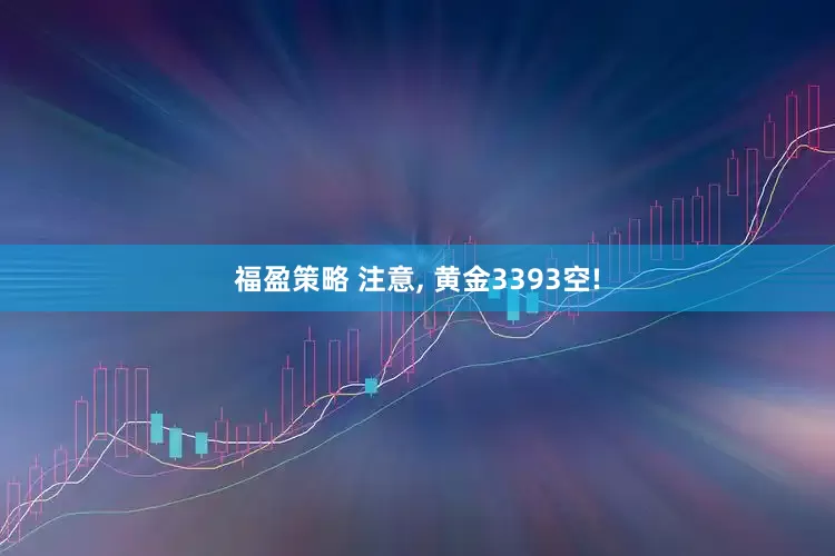 福盈策略 注意, 黄金3393空!
