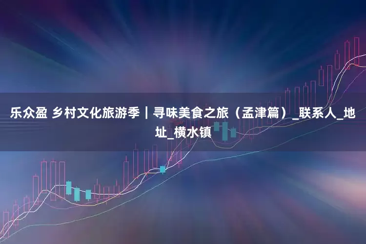 乐众盈 乡村文化旅游季｜寻味美食之旅（孟津篇）_联系人_地址_横水镇