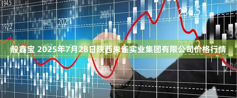 股鑫宝 2025年7月28日陕西朱雀实业集团有限公司价格行情