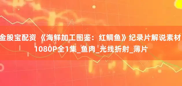 金股宝配资 《海鲜加工图鉴：红鲷鱼》纪录片解说素材 1080P全1集_鱼肉_光线折射_薄片