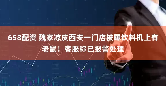 658配资 魏家凉皮西安一门店被曝饮料机上有老鼠！客服称已报警处理