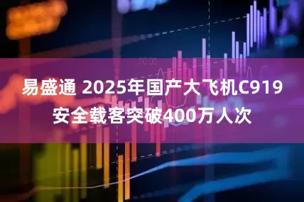 易盛通 2025年国产大飞机C919安全载客突破400万人次