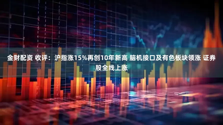 金财配资 收评：沪指涨15%再创10年新高 脑机接口及有色板块领涨 证券股全线上涨