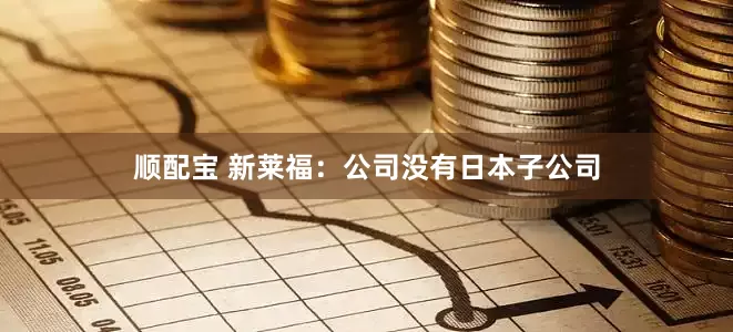 顺配宝 新莱福：公司没有日本子公司