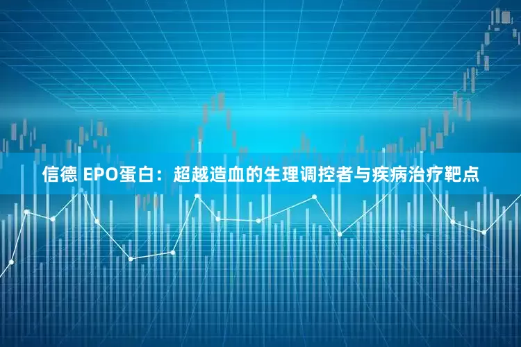 信德 EPO蛋白：超越造血的生理调控者与疾病治疗靶点