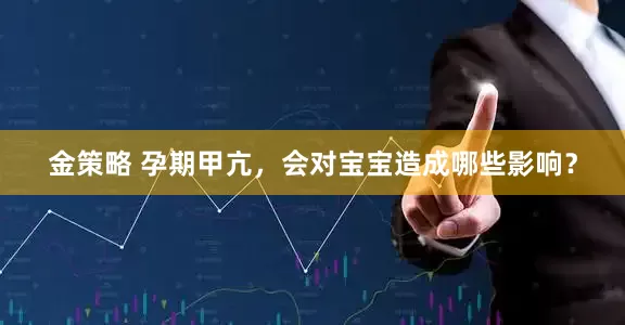 金策略 孕期甲亢，会对宝宝造成哪些影响？