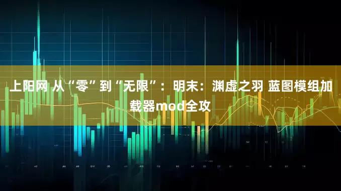上阳网 从“零”到“无限”：明末：渊虚之羽 蓝图模组加载器mod全攻