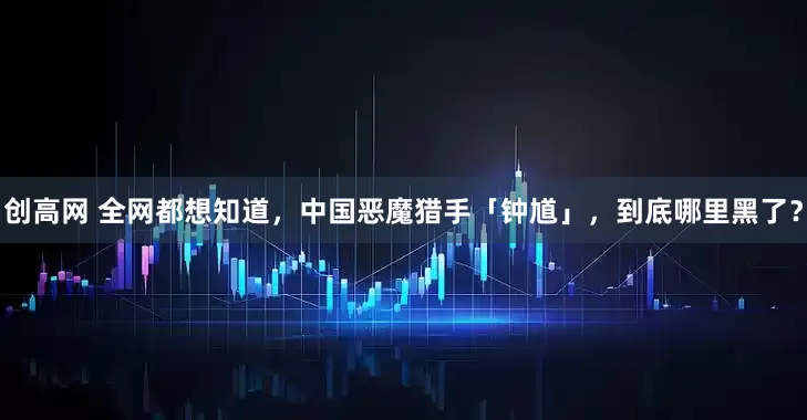 创高网 全网都想知道，中国恶魔猎手「钟馗」，到底哪里黑了？