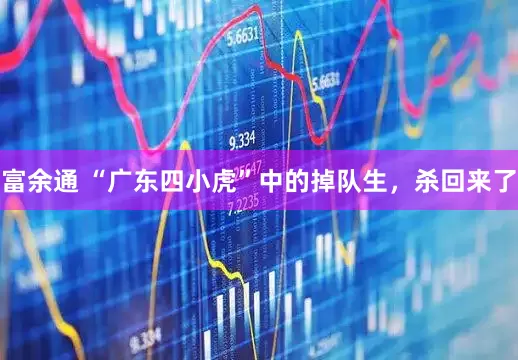 富余通 “广东四小虎”中的掉队生，杀回来了